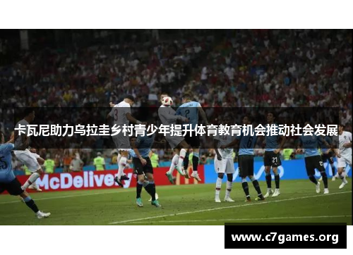 卡瓦尼助力乌拉圭乡村青少年提升体育教育机会推动社会发展 卡瓦尼助力乌拉圭乡村青少年提升体育教育机会推动社会发展