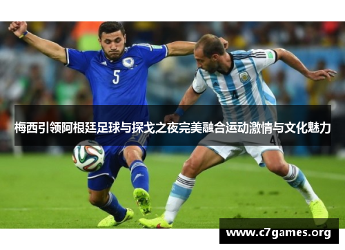 梅西引领阿根廷足球与探戈之夜完美融合运动激情与文化魅力 梅西引领阿根廷足球与探戈之夜完美融合运动激情与文化魅力