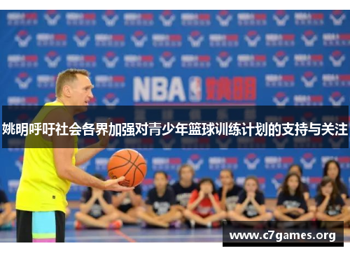 姚明呼吁社会各界加强对青少年篮球训练计划的支持与关注 姚明呼吁社会各界加强对青少年篮球训练计划的支持与关注