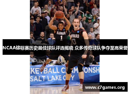 NCAA锦标赛历史最佳球队评选揭晓 众多传奇球队争夺至高荣誉 NCAA锦标赛历史最佳球队评选揭晓 众多传奇球队争夺至高荣誉
