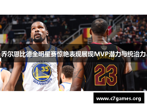 乔尔恩比德全明星赛惊艳表现展现MVP潜力与统治力 乔尔恩比德全明星赛惊艳表现展现MVP潜力与统治力