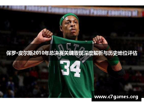 保罗·皮尔斯2010年总决赛关键表现深度解析与历史地位评估 保罗·皮尔斯2010年总决赛关键表现深度解析与历史地位评估