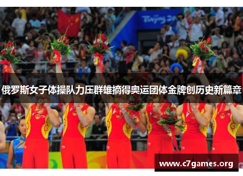俄罗斯女子体操队力压群雄摘得奥运团体金牌创历史新篇章 俄罗斯女子体操队力压群雄摘得奥运团体金牌创历史新篇章