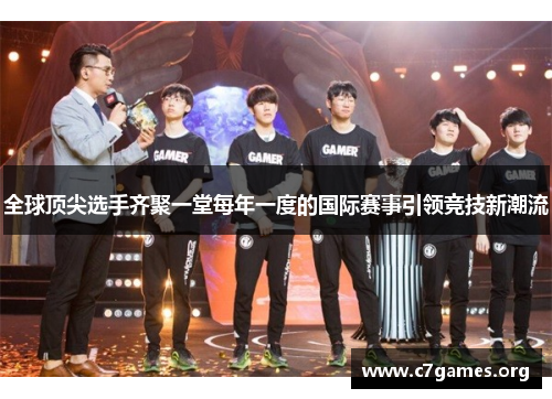 全球顶尖选手齐聚一堂每年一度的国际赛事引领竞技新潮流 全球顶尖选手齐聚一堂每年一度的国际赛事引领竞技新潮流