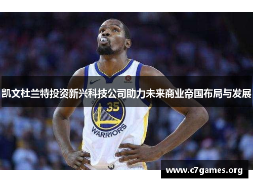 凯文杜兰特投资新兴科技公司助力未来商业帝国布局与发展 凯文杜兰特投资新兴科技公司助力未来商业帝国布局与发展