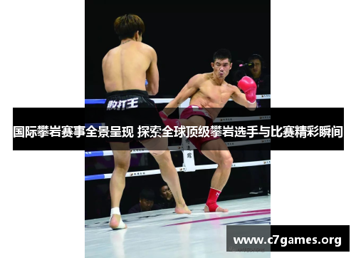 国际攀岩赛事全景呈现 探索全球顶级攀岩选手与比赛精彩瞬间 国际攀岩赛事全景呈现 探索全球顶级攀岩选手与比赛精彩瞬间