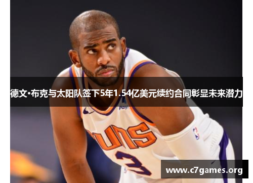 德文·布克与太阳队签下5年1.54亿美元续约合同彰显未来潜力 德文·布克与太阳队签下5年1.54亿美元续约合同彰显未来潜力