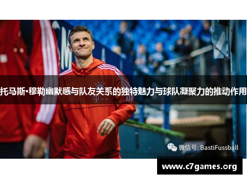 托马斯·穆勒幽默感与队友关系的独特魅力与球队凝聚力的推动作用 托马斯·穆勒幽默感与队友关系的独特魅力与球队凝聚力的推动作用