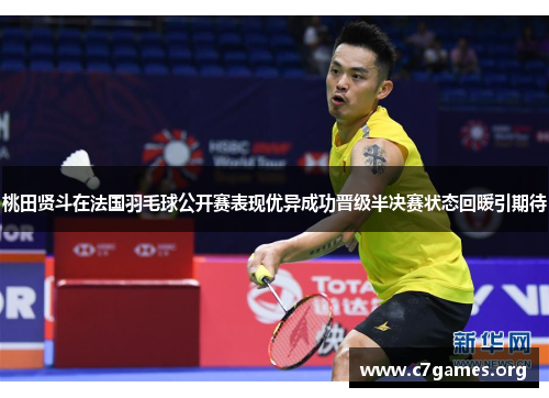 桃田贤斗在法国羽毛球公开赛表现优异成功晋级半决赛状态回暖引期待 桃田贤斗在法国羽毛球公开赛表现优异成功晋级半决赛状态回暖引期待