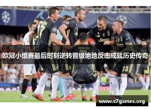 欧冠小组赛最后时刻逆转晋级绝地反击成就历史传奇 欧冠小组赛最后时刻逆转晋级绝地反击成就历史传奇