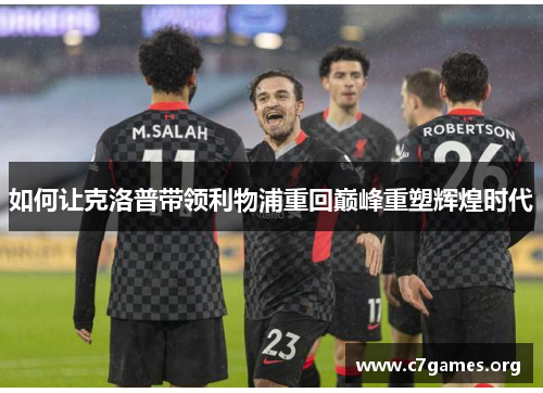 如何让克洛普带领利物浦重回巅峰重塑辉煌时代 如何让克洛普带领利物浦重回巅峰重塑辉煌时代