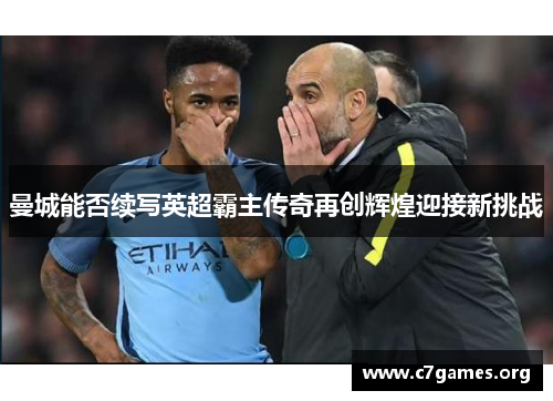 曼城能否续写英超霸主传奇再创辉煌迎接新挑战