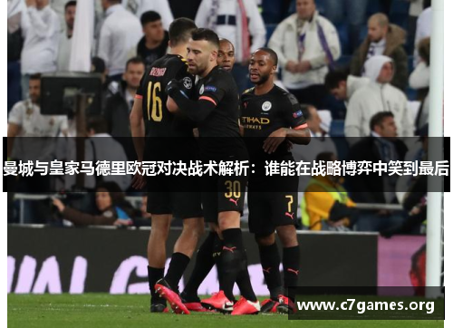 曼城与皇家马德里欧冠对决战术解析:谁能在战略博弈中笑到最后 曼城与皇家马德里欧冠对决战术解析:谁能在战略博弈中笑到最后