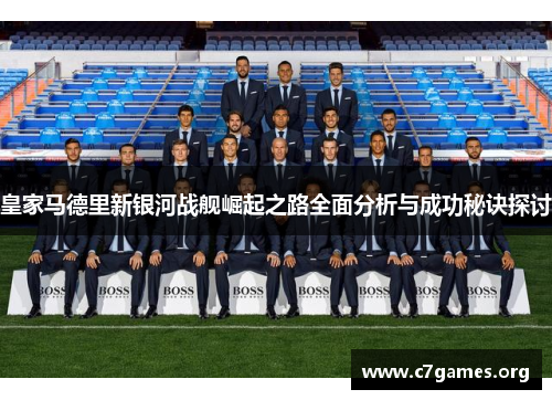 皇家马德里新银河战舰崛起之路全面分析与成功秘诀探讨 皇家马德里新银河战舰崛起之路全面分析与成功秘诀探讨