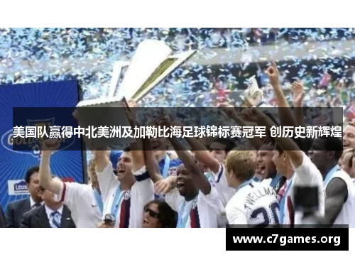 美国队赢得中北美洲及加勒比海足球锦标赛冠军 创历史新辉煌 美国队赢得中北美洲及加勒比海足球锦标赛冠军 创历史新辉煌