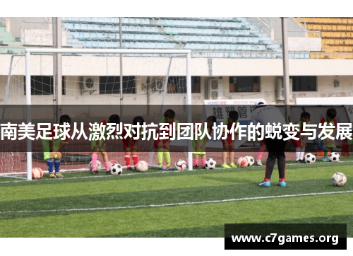南美足球从激烈对抗到团队协作的蜕变与发展 南美足球从激烈对抗到团队协作的蜕变与发展