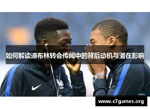 如何解读迪布林转会传闻中的背后动机与潜在影响