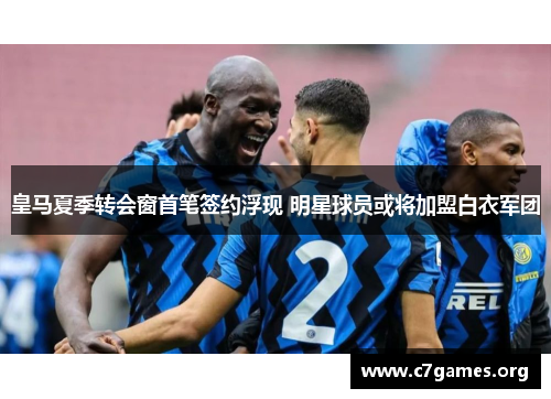 皇马夏季转会窗首笔签约浮现 明星球员或将加盟白衣军团 皇马夏季转会窗首笔签约浮现 明星球员或将加盟白衣军团