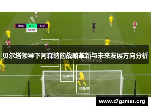 贝尔塔领导下阿森纳的战略革新与未来发展方向分析 贝尔塔领导下阿森纳的战略革新与未来发展方向分析