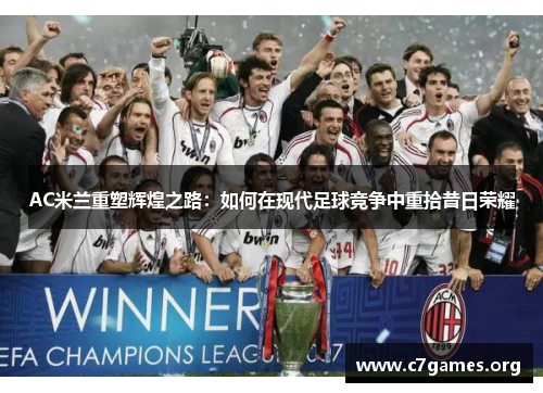 AC米兰重塑辉煌之路:如何在现代足球竞争中重拾昔日荣耀 AC米兰重塑辉煌之路:如何在现代足球竞争中重拾昔日荣耀