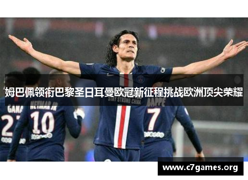 姆巴佩领衔巴黎圣日耳曼欧冠新征程挑战欧洲顶尖荣耀 姆巴佩领衔巴黎圣日耳曼欧冠新征程挑战欧洲顶尖荣耀