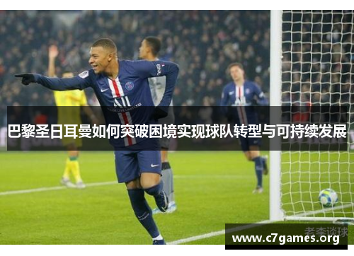 巴黎圣日耳曼如何突破困境实现球队转型与可持续发展 巴黎圣日耳曼如何突破困境实现球队转型与可持续发展