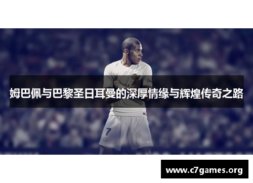 姆巴佩与巴黎圣日耳曼的深厚情缘与辉煌传奇之路 姆巴佩与巴黎圣日耳曼的深厚情缘与辉煌传奇之路