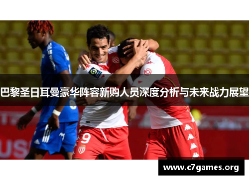 巴黎圣日耳曼豪华阵容新购人员深度分析与未来战力展望 巴黎圣日耳曼豪华阵容新购人员深度分析与未来战力展望