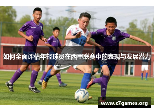 如何全面评估年轻球员在西甲联赛中的表现与发展潜力 如何全面评估年轻球员在西甲联赛中的表现与发展潜力