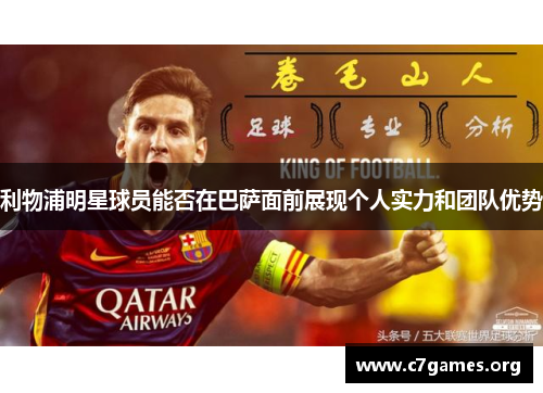 利物浦明星球员能否在巴萨面前展现个人实力和团队优势 利物浦明星球员能否在巴萨面前展现个人实力和团队优势