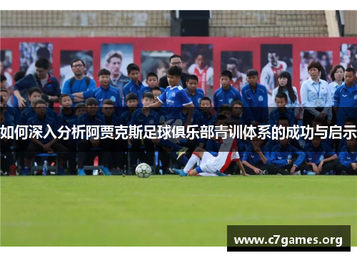 如何深入分析阿贾克斯足球俱乐部青训体系的成功与启示 如何深入分析阿贾克斯足球俱乐部青训体系的成功与启示