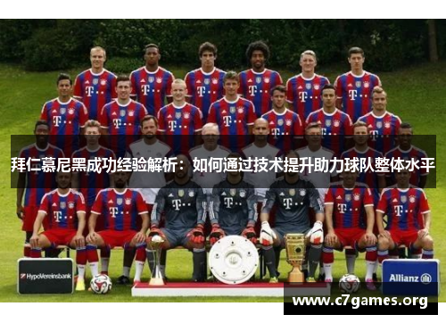 拜仁慕尼黑成功经验解析:如何通过技术提升助力球队整体水平 拜仁慕尼黑成功经验解析:如何通过技术提升助力球队整体水平