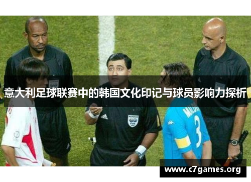 意大利足球联赛中的韩国文化印记与球员影响力探析 意大利足球联赛中的韩国文化印记与球员影响力探析