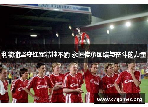 利物浦坚守红军精神不渝 永恒传承团结与奋斗的力量 利物浦坚守红军精神不渝 永恒传承团结与奋斗的力量