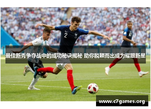 最佳新秀争夺战中的成功秘诀揭秘 助你脱颖而出成为耀眼新星 最佳新秀争夺战中的成功秘诀揭秘 助你脱颖而出成为耀眼新星