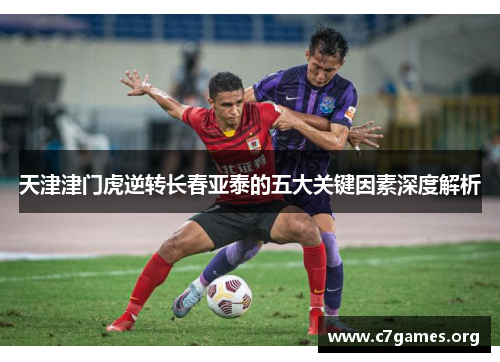 天津津门虎逆转长春亚泰的五大关键因素深度解析 天津津门虎逆转长春亚泰的五大关键因素深度解析