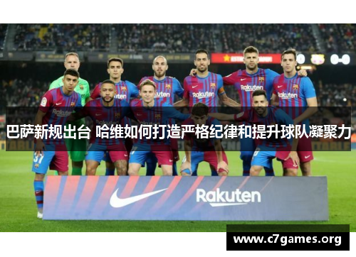 巴萨新规出台 哈维如何打造严格纪律和提升球队凝聚力 巴萨新规出台 哈维如何打造严格纪律和提升球队凝聚力