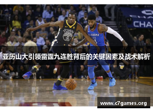 亚历山大引领雷霆九连胜背后的关键因素及战术解析 亚历山大引领雷霆九连胜背后的关键因素及战术解析
