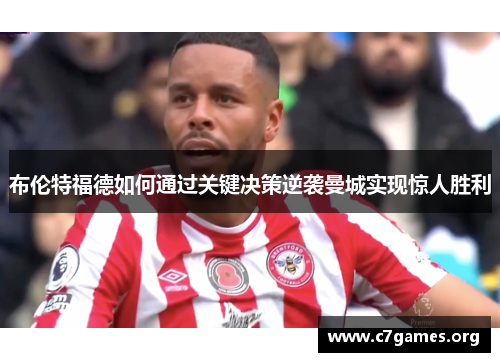 布伦特福德如何通过关键决策逆袭曼城实现惊人胜利 布伦特福德如何通过关键决策逆袭曼城实现惊人胜利
