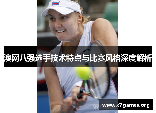 澳网八强选手技术特点与比赛风格深度解析 澳网八强选手技术特点与比赛风格深度解析