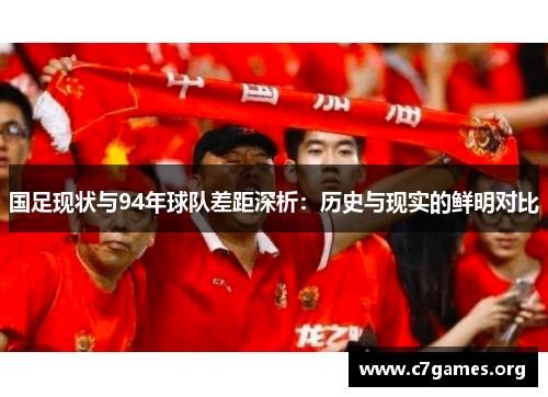 国足现状与94年球队差距深析:历史与现实的鲜明对比 国足现状与94年球队差距深析:历史与现实的鲜明对比