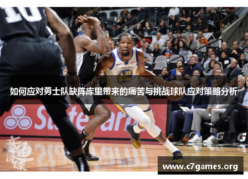 如何应对勇士队缺阵库里带来的痛苦与挑战球队应对策略分析 如何应对勇士队缺阵库里带来的痛苦与挑战球队应对策略分析