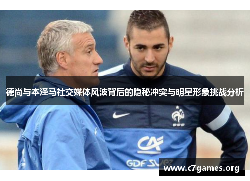 德尚与本泽马社交媒体风波背后的隐秘冲突与明星形象挑战分析 德尚与本泽马社交媒体风波背后的隐秘冲突与明星形象挑战分析