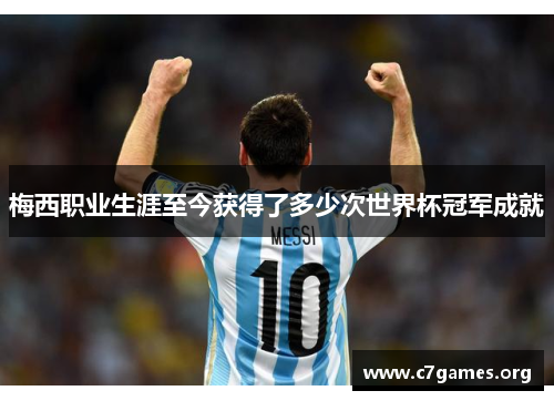 梅西职业生涯至今获得了多少次世界杯冠军成就 梅西职业生涯至今获得了多少次世界杯冠军成就