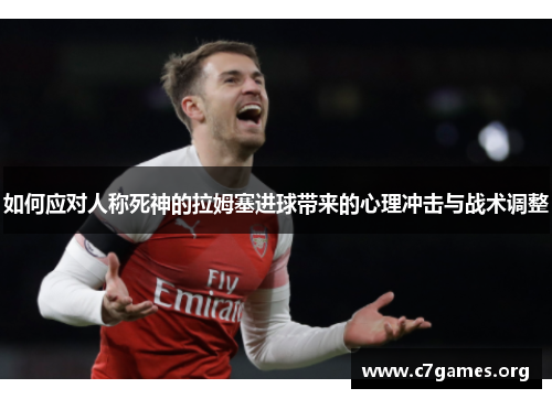 如何应对人称死神的拉姆塞进球带来的心理冲击与战术调整 如何应对人称死神的拉姆塞进球带来的心理冲击与战术调整