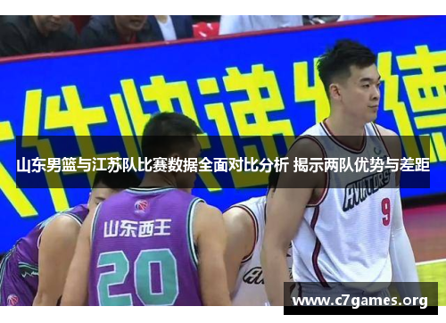 山东男篮与江苏队比赛数据全面对比分析 揭示两队优势与差距 山东男篮与江苏队比赛数据全面对比分析 揭示两队优势与差距