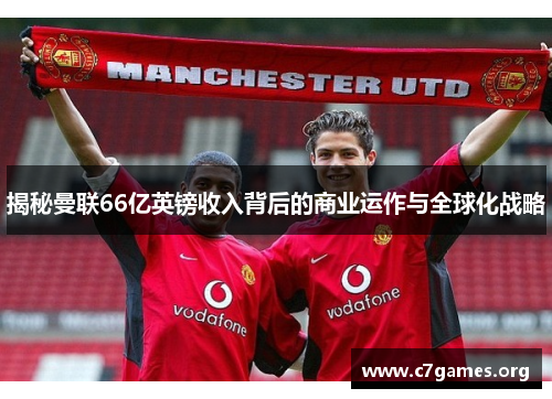 揭秘曼联66亿英镑收入背后的商业运作与全球化战略 揭秘曼联66亿英镑收入背后的商业运作与全球化战略