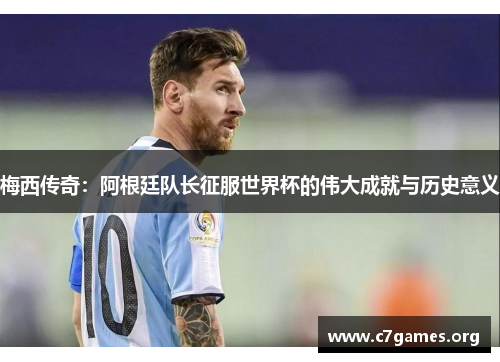 梅西传奇:阿根廷队长征服世界杯的伟大成就与历史意义 梅西传奇:阿根廷队长征服世界杯的伟大成就与历史意义