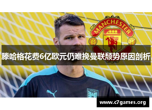 滕哈格花费6亿欧元仍难挽曼联颓势原因剖析 滕哈格花费6亿欧元仍难挽曼联颓势原因剖析