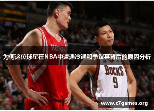 为何这位球星在NBA中遭遇冷遇和争议其背后的原因分析 为何这位球星在NBA中遭遇冷遇和争议其背后的原因分析